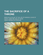 The Sacrifice of a Throne: Being an Account of the Life of Amadeus, Duke of Aosta, Sometime King of Spain