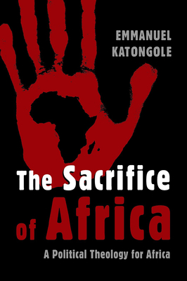 The Sacrifice of Africa: A Political Theology for Africa - Katongole, Emmanuel, Reverend