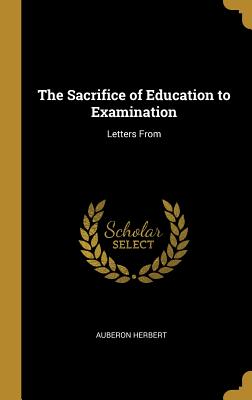 The Sacrifice of Education to Examination: Letters From - Herbert, Auberon