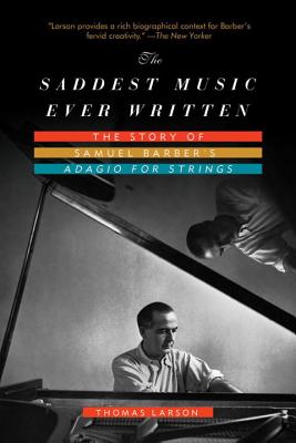 The Saddest Music Ever Written: The Story of Samuel Barber's Adagio for Strings - Larson, Thomas