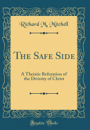 The Safe Side: A Theistic Refutation of the Divinity of Christ (Classic Reprint)