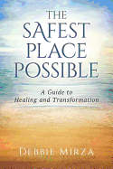 The Safest Place Possible: A Guide to Healing and Transformation