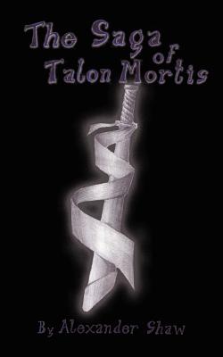 The Saga of Talon Mortis - Shaw, Alexander