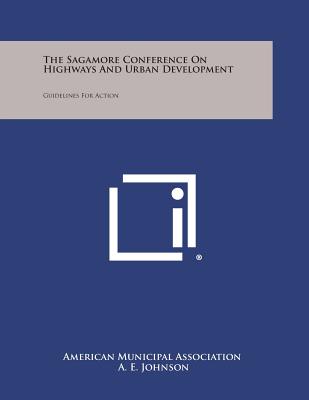 The Sagamore Conference on Highways and Urban Development: Guidelines for Action - American Municipal Association, and Johnson, A E (Foreword by)