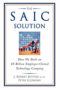 The Saic Solution: How We Built an $8 Billion Employee-Owned Technology Company