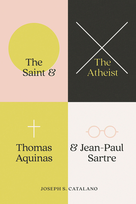 The Saint and the Atheist: Thomas Aquinas and Jean-Paul Sartre - Catalano, Joseph S