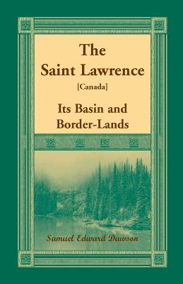 The Saint Lawrence [Canada]: Its Basin and Border-Lands - Dawson, Samuel Edward