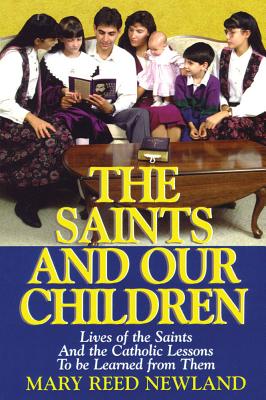 The Saints and Our Children: The Lives of the Saints and Catholic Lessons to Be Learned - Newland, Mary Reed