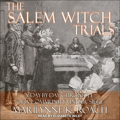 The Salem Witch Trials: A Day-By-Day Chronicle of a Community Under Siege - Wiley, Elizabeth (Read by), and Roach, Marilynne K