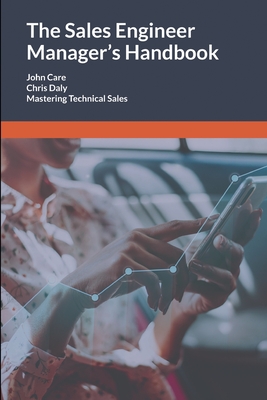 The Sales Engineer Manager's Handbook: Mastering Technical Sales - Daly, Chris, and Care, John