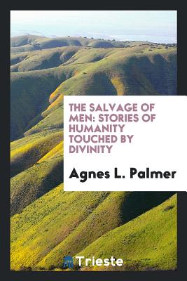 The Salvage of Men: Stories of Humanity Touched by Divinity - Palmer, Agnes L