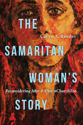 The Samaritan Woman's Story: Reconsidering John 4 After #Churchtoo - Reeder, Caryn A