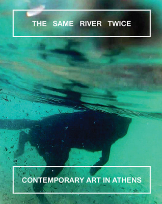 The Same River Twice: Contemporary Art in Athens - Norton, Margot (Text by), and Bell, Natalie (Text by), and Argyropoulou, Nadja (Text by)