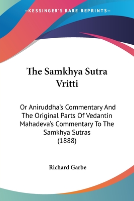 The Samkhya Sutra Vritti: Or Aniruddha's Commentary And The Original Parts Of Vedantin Mahadeva's Commentary To The Samkhya Sutras (1888) - Garbe, Richard (Editor)