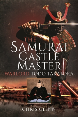 The Samurai Castle Master: Warlord Todo Takatora - Glenn, Chris