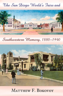 The San Diego World's Fairs and Southwestern Memory, 1880-1940 - Bokovoy, Matthew F