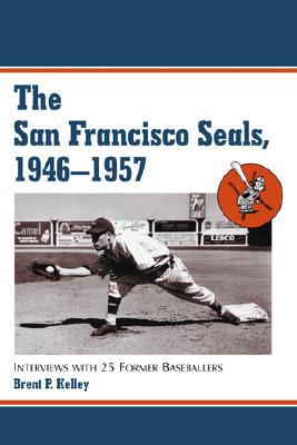 The San Francisco Seals, 1946-1957: Interviews with 25 Former Baseballers - Kelley, Brent P
