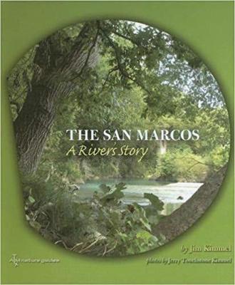 The San Marcos: A River's Story - Kimmel, Jim, PhD, and Kimmel, Jerry Touchstone (Photographer), and Sansom, Andrew (Foreword by)