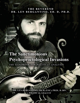 The Sanctimonious Psychoproctological Invasions: The Handbook for Political Analysis - Bergantino, Len, Dr.