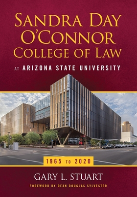 The Sandra Day O'Connor College of Law at Arizona State University: 1965 to 2020 - Stuart, Gary, and Sylvester, Dean Douglas (Foreword by)