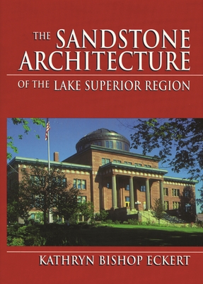 The Sandstone Architecture of the Lake Superior Region - Eckert, Kathryn Bishop
