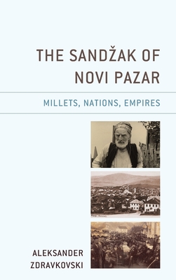 The Sandzak of Novi Pazar: Millets, Nations, Empires - Zdravkovski, Aleksander, and Morrison, Kenneth (Foreword by)