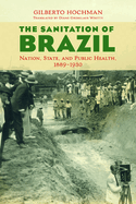 The Sanitation of Brazil: Nation, State, and Public Health, 1889-1930