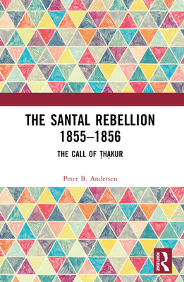 The Santal Rebellion 1855-1856: The Call of Thakur - Andersen, Peter B