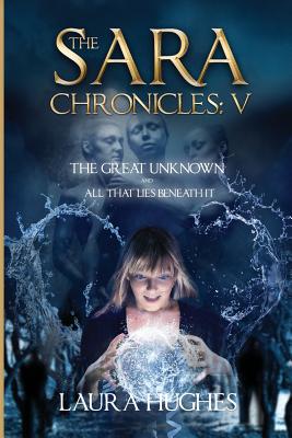 The Sara Chronicles: Book 5- The Great Unknown and All that Lies Beneath It - Randall, Neil (Editor), and Hughes, Laura