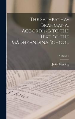 The Satapatha-brhmana, According to the Text of the Mdhyandina School; Volume 1 - Eggeling, Julius