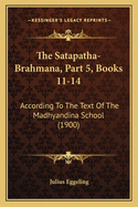 The Satapatha-Brahmana, Part 5, Books 11-14: According to the Text of the Madhyandina School (1900)