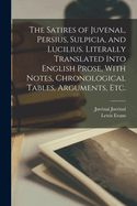 The Satires: Of Juvenal, Persius, Sulpicia and Lucilius, Literally Translated Into English Prase, with Notes, Chronological Tables, Arguments, &c (Classic Reprint)