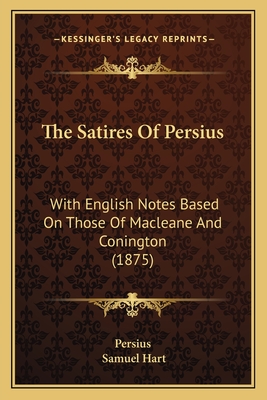 The Satires of Persius: With English Notes Based on Those of Macleane and Conington (1875) - Persius, and Hart, Samuel (Editor)