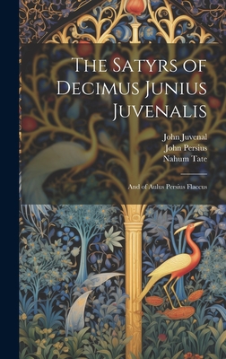The Satyrs of Decimus Junius Juvenalis: And of Aulus Persius Flaccus - Juvenal, John, and Persius, John, and Tate, Nahum