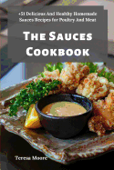 The Sauces Cookbook: +51 Delicious And Healthy Homemade Sauces Recipes for Poultry And Meat