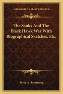 The Sauks and the Black Hawk War: With Biographical Sketches, Etc