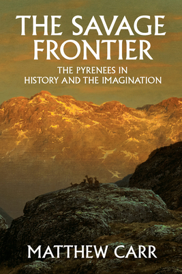 The Savage Frontier: The Pyrenees in History and the Imagination - Carr, Matthew