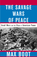 The Savage Wars of Peace: Small Wars and the Rise of American Power