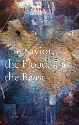 The Savior, the Flood, and the Beast: Three Plays - Bruno, Louis T