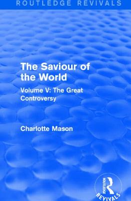 The Saviour of the World (Routledge Revivals): Volume V: The Great Controversy - Mason, Charlotte
