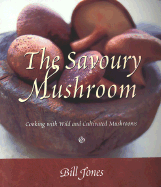 The Savoury Mushroom: Cooking with Wild and Cultivated Mushrooms