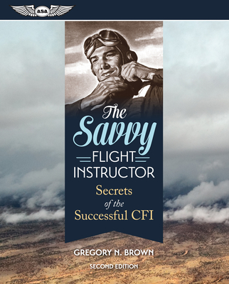 The Savvy Flight Instructor: Secrets of the Successful Cfi - Brown, Gregory N