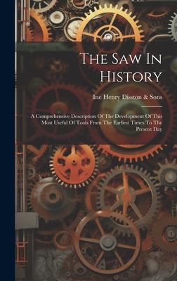 The Saw In History: A Comprehensive Description Of The Development Of This Most Useful Of Tools From The Earliest Times To The Present Day - Henry Disston & Sons, Inc (Philadelp (Creator)