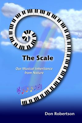 The Scale: Our Musical Inheritance from Nature - Robertson, Don