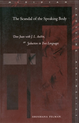 The Scandal of the Speaking Body: Don Juan with J.L. Austin, or Seduction in Two Languages - Felman, Shoshana, and Cavell, Stanley (Foreword by), and Butler, Judith, Professor (Foreword by)