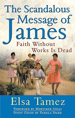 The Scandalous Message of James: Faith Without Works Is Dead - Tamez, Elsa, and Arias, Mortimer (Foreword by), and Sparr, Pamela (Contributions by)