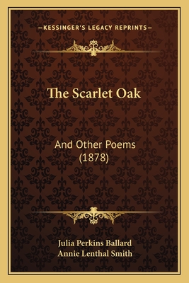 The Scarlet Oak: And Other Poems (1878) - Ballard, Julia Perkins, and Smith, Annie Lenthal