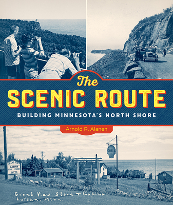 The Scenic Route: Building Minnesota's North Shore - Alanen, Arnold R.
