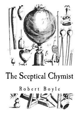 The Sceptical Chymist: Chymico-Physical Doubts & Paradoxes - Boyle, Robert