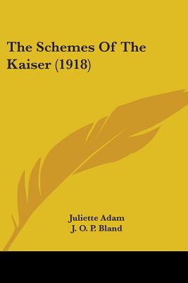 The Schemes Of The Kaiser (1918) - Adam, Juliette, and Bland, J O P (Translated by)